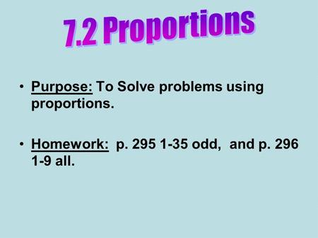 Purpose: To Solve problems using proportions. Homework: p. 295 1-35 odd, and p. 296 1-9 all.