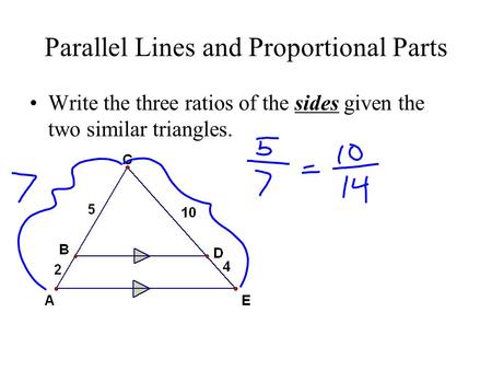 Parallel Lines and Proportional Parts Write the three ratios of the sides given the two similar triangles.