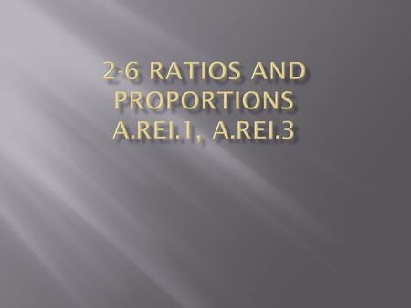 2-6 Ratios and Proportions A.REI.1, A.REI.3