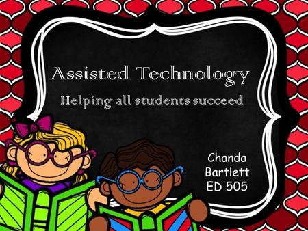 Assisted Technology Helping all students succeed Chanda Bartlett ED 505.