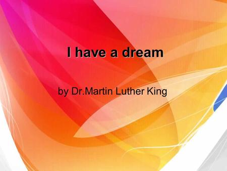 I have a dream by Dr.Martin Luther King. Dr.Martin Luther King (January 15, 1929 – April 4, 1968) American political activist Baptist minister received.