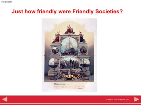© HarperCollins Publishers 2010 Interpretation Just how friendly were Friendly Societies?