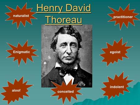 Henry David Thoreau Henry David Thoreau Enigmatic naturalist egoist aloof conceited indolent practitioner.