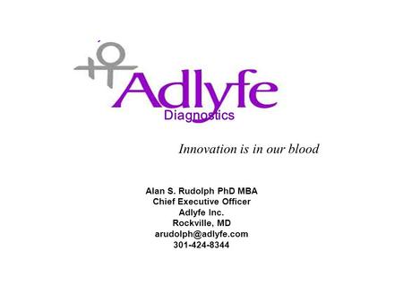 Diagnostics Alan S. Rudolph PhD MBA Chief Executive Officer Adlyfe Inc. Rockville, MD 301-424-8344 Innovation is in our blood Diagnostics.