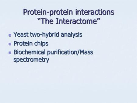 Protein-protein interactions “The Interactome” Yeast two-hybrid analysis Yeast two-hybrid analysis Protein chips Protein chips Biochemical purification/Mass.