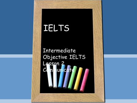 IELTS Intermediate Objective IELTS Lesson 2 Communicate.