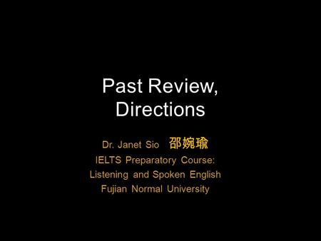 Dr. Janet Sio 邵婉瑜 IELTS Preparatory Course: Listening and Spoken English Fujian Normal University Past Review, Directions.