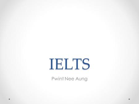 IELTS Pwint Nee Aung. Content Introduction My IELTS Progress How I prepared for IELTS Tips (or) test strategies o Listening o Reading o Writing o Speaking.