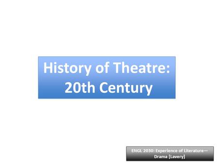 History of Theatre: 20th Century History of Theatre: 20th Century ENGL 2030: Experience of Literature— Drama [Lavery]