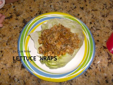 By: Cole Miller. Ingredients  Lettuce  Lettuce wrap sauce  Green onions  Water chestnuts  Mushrooms  Peanuts  Chicken  Garlic  Ginger sauce.