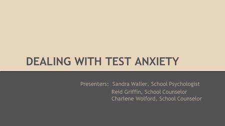 DEALING WITH TEST ANXIETY Presenters: Sandra Waller, School Psychologist Reid Griffin, School Counselor Charlene Wolford, School Counselor.