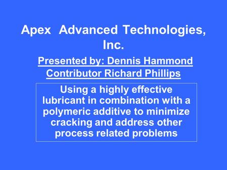 Apex Advanced Technologies, Inc. Presented by: Dennis Hammond Contributor Richard Phillips Using a highly effective lubricant in combination with a polymeric.