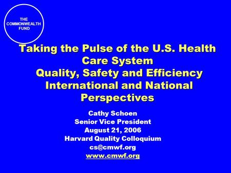 THE COMMONWEALTH FUND Taking the Pulse of the U.S. Health Care System Quality, Safety and Efficiency International and National Perspectives Cathy Schoen.