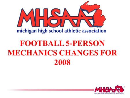 FOOTBALL 5-PERSON MECHANICS CHANGES FOR 2008. OFFICIAL MHSAA FB MECHANICS MANUAL The following slides are highlights of the new 5-person mechanics that.