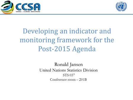 Developing an indicator and monitoring framework for the Post-2015 Agenda Ronald Jansen United Nations Statistics Division STS 037 Conference room – 201B.