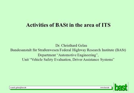 Activities of BASt in the area of ITS Dr. Christhard Gelau Bundesanstalt für Straßenwesen/Federal Highway Research Institute (BASt) Department “Automotive.