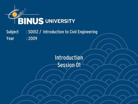 Introduction Session 01 Subject: S0012 / Introduction to Civil Engineering Year: 2009.