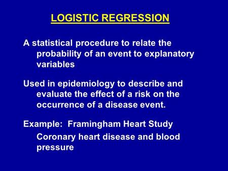 LOGISTIC REGRESSION A statistical procedure to relate the probability of an event to explanatory variables Used in epidemiology to describe and evaluate.