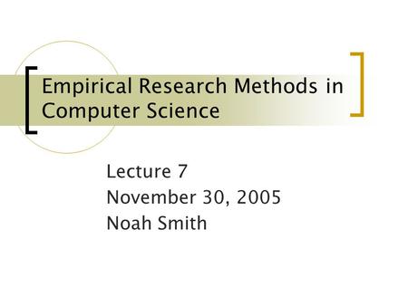 Empirical Research Methods in Computer Science Lecture 7 November 30, 2005 Noah Smith.