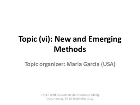 Topic (vi): New and Emerging Methods Topic organizer: Maria Garcia (USA) UNECE Work Session on Statistical Data Editing Oslo, Norway, 24-26 September 2012.
