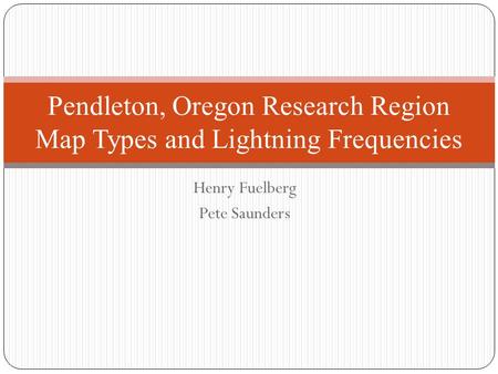 Henry Fuelberg Pete Saunders Pendleton, Oregon Research Region Map Types and Lightning Frequencies.