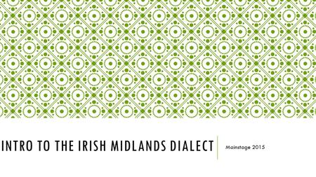 INTRO TO THE IRISH MIDLANDS DIALECT Mainstage 2015.