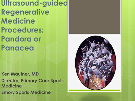 Ultrasound-guided Regenerative Medicine Procedures: Pandora or Panacea Ken Mautner, MD Director, Primary Care Sports Medicine Emory Sports Medicine.