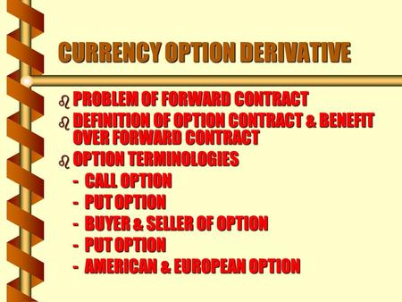 B PROBLEM OF FORWARD CONTRACT b DEFINITION OF OPTION CONTRACT & BENEFIT OVER FORWARD CONTRACT b OPTION TERMINOLOGIES - CALL OPTION - PUT OPTION - BUYER.