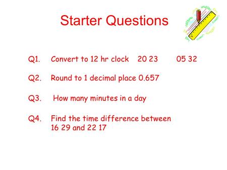 Starter Questions Q1. Convert to 12 hr clock