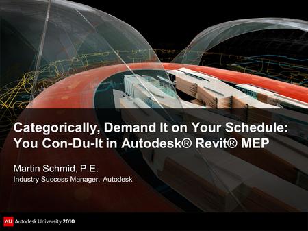 Categorically, Demand It on Your Schedule: You Con-Du-It in Autodesk® Revit® MEP Martin Schmid, P.E. Industry Success Manager, Autodesk.