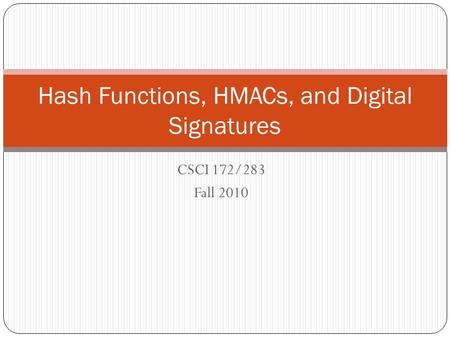 CSCI 172/283 Fall 2010 Hash Functions, HMACs, and Digital Signatures.