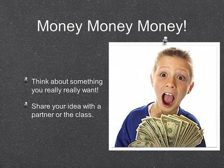 Money Money Money! Think about something you really really want! Share your idea with a partner or the class. Think about something you really really want!
