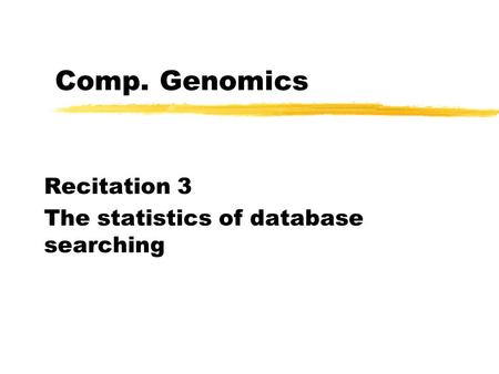 Comp. Genomics Recitation 3 The statistics of database searching.