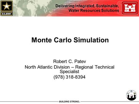 Delivering Integrated, Sustainable, Water Resources Solutions Monte Carlo Simulation Robert C. Patev North Atlantic Division – Regional Technical Specialist.