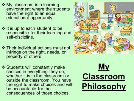 My Classroom Philosophy  My classroom is a learning environment where the students have the right to an equal educational opportunity.  It is up to each.