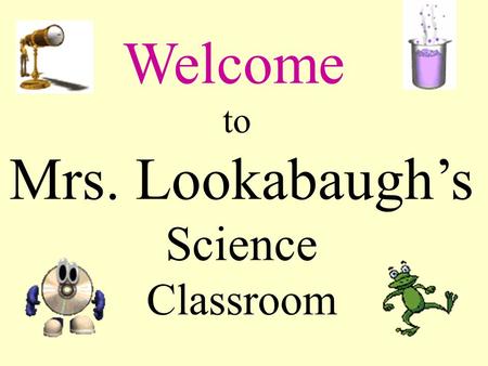 Welcome to Mrs. Lookabaugh’s Science Classroom Who am I? Who are you? Please fill in the info sheet, index card and seating chart.