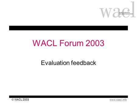 Www.wacl.info© WACL 2003 WACL Forum 2003 Evaluation feedback.