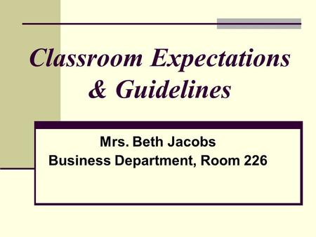 Classroom Expectations & Guidelines Mrs. Beth Jacobs Business Department, Room 226.