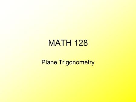 MATH 128 Plane Trigonometry. Math 128 (Trigonometry) Old number Math 4 This course is not Math 150 (old number 128) Scientific calculator needed, graphing.