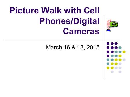 Picture Walk with Cell Phones/Digital Cameras March 16 & 18, 2015.
