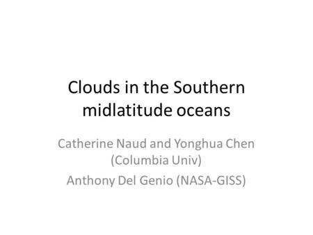 Clouds in the Southern midlatitude oceans Catherine Naud and Yonghua Chen (Columbia Univ) Anthony Del Genio (NASA-GISS)