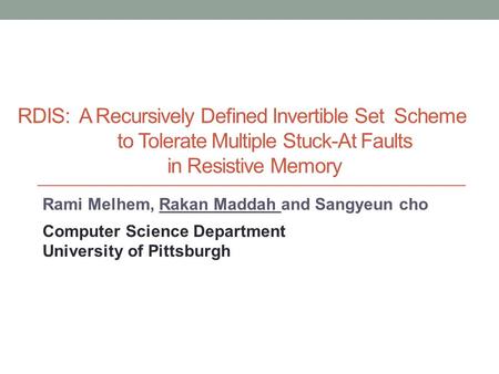 RDIS: A Recursively Defined Invertible Set Scheme to Tolerate Multiple Stuck-At Faults in Resistive Memory Rami Melhem, Rakan Maddah and Sangyeun cho Computer.