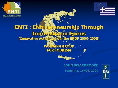ENTI : ENtrepreneurship Through Innovation in Epirus (Innovative Actions, under the ERDF 2000-2006) WORKING GROUP FOR TOURISM JOHN SWARBROOKE Ioannina,