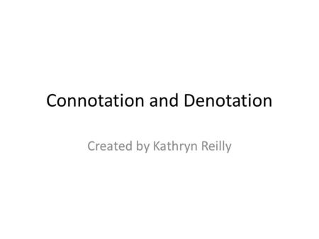 Connotation and Denotation Created by Kathryn Reilly.