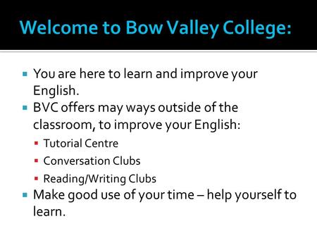  You are here to learn and improve your English.  BVC offers may ways outside of the classroom, to improve your English:  Tutorial Centre  Conversation.