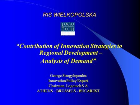 RIS WIELKOPOLSKA “Contribution of Innovation Strategies to Regional Development – Analysis of Demand” George Strogylopoulos Innovation Policy Expert Chairman,