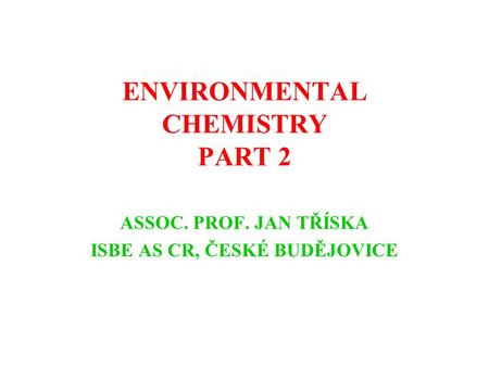 ENVIRONMENTAL CHEMISTRY PART 2 ASSOC. PROF. JAN TŘÍSKA ISBE AS CR, ČESKÉ BUDĚJOVICE.