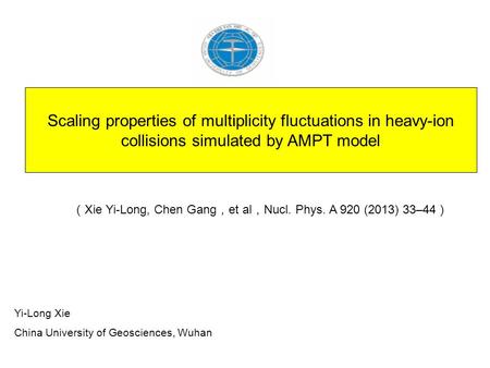 Scaling properties of multiplicity fluctuations in heavy-ion collisions simulated by AMPT model Yi-Long Xie China University of Geosciences, Wuhan （ Xie.