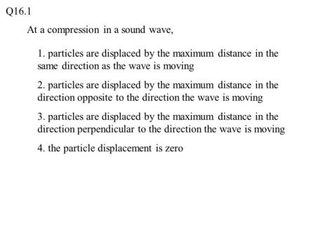 Q16.1 At a compression in a sound wave,