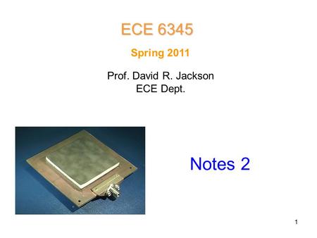 1 ECE 6345 Spring 2011 Prof. David R. Jackson ECE Dept. Notes 2.